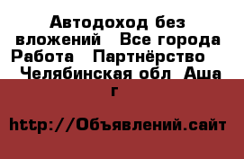 Автодоход без вложений - Все города Работа » Партнёрство   . Челябинская обл.,Аша г.